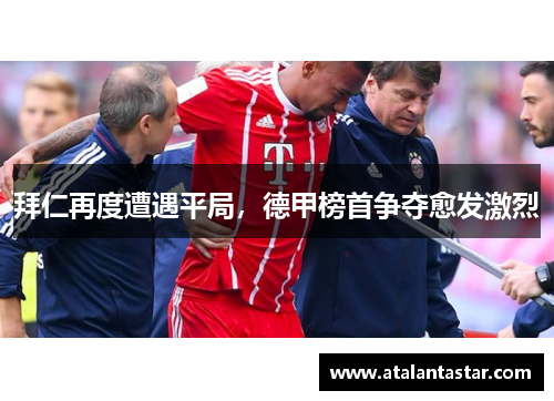拜仁再度遭遇平局，德甲榜首争夺愈发激烈