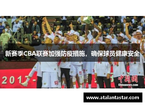 新赛季CBA联赛加强防疫措施，确保球员健康安全