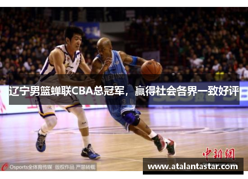 辽宁男篮蝉联CBA总冠军，赢得社会各界一致好评